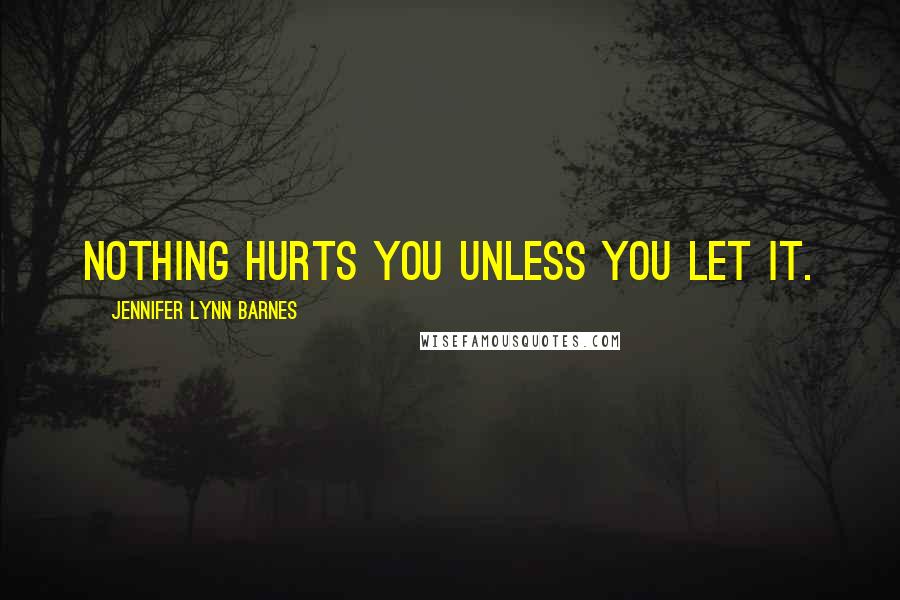 Jennifer Lynn Barnes Quotes: Nothing hurts you unless you let it.