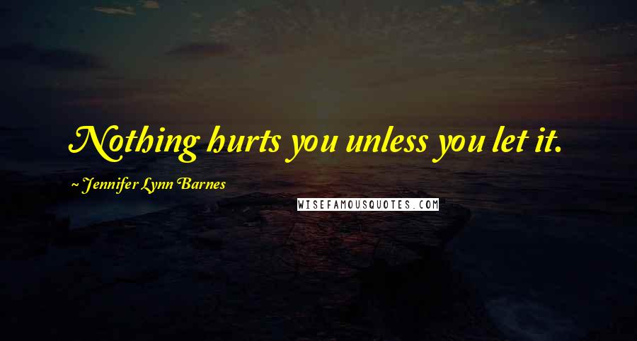 Jennifer Lynn Barnes Quotes: Nothing hurts you unless you let it.