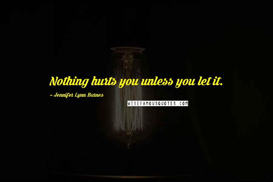 Jennifer Lynn Barnes Quotes: Nothing hurts you unless you let it.