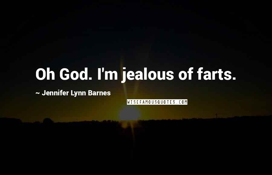 Jennifer Lynn Barnes Quotes: Oh God. I'm jealous of farts.