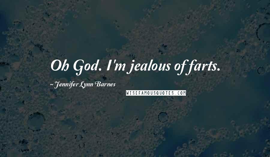Jennifer Lynn Barnes Quotes: Oh God. I'm jealous of farts.