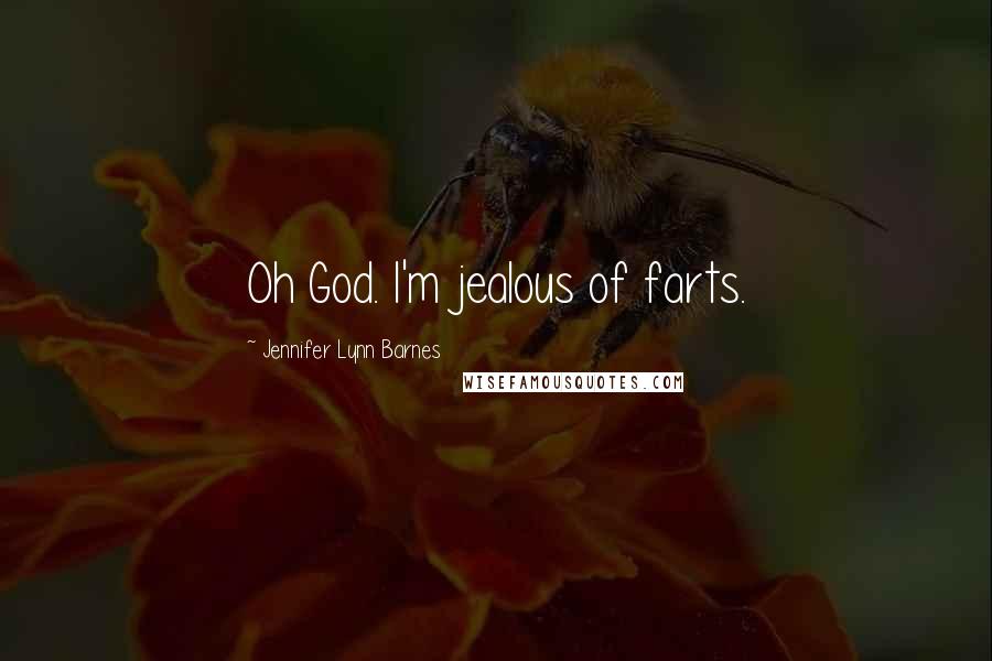 Jennifer Lynn Barnes Quotes: Oh God. I'm jealous of farts.