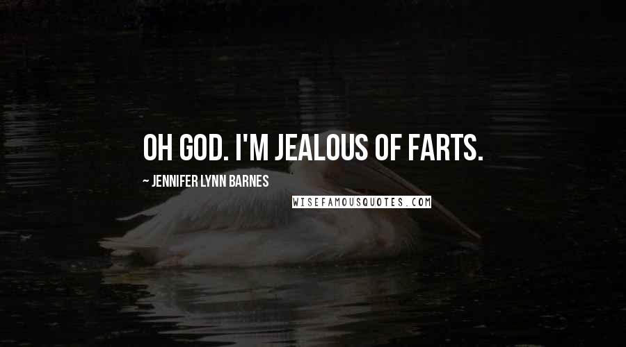 Jennifer Lynn Barnes Quotes: Oh God. I'm jealous of farts.