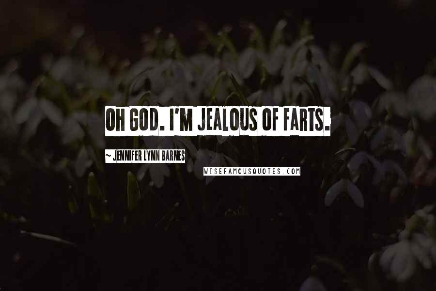 Jennifer Lynn Barnes Quotes: Oh God. I'm jealous of farts.