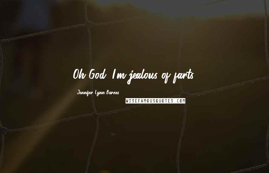 Jennifer Lynn Barnes Quotes: Oh God. I'm jealous of farts.