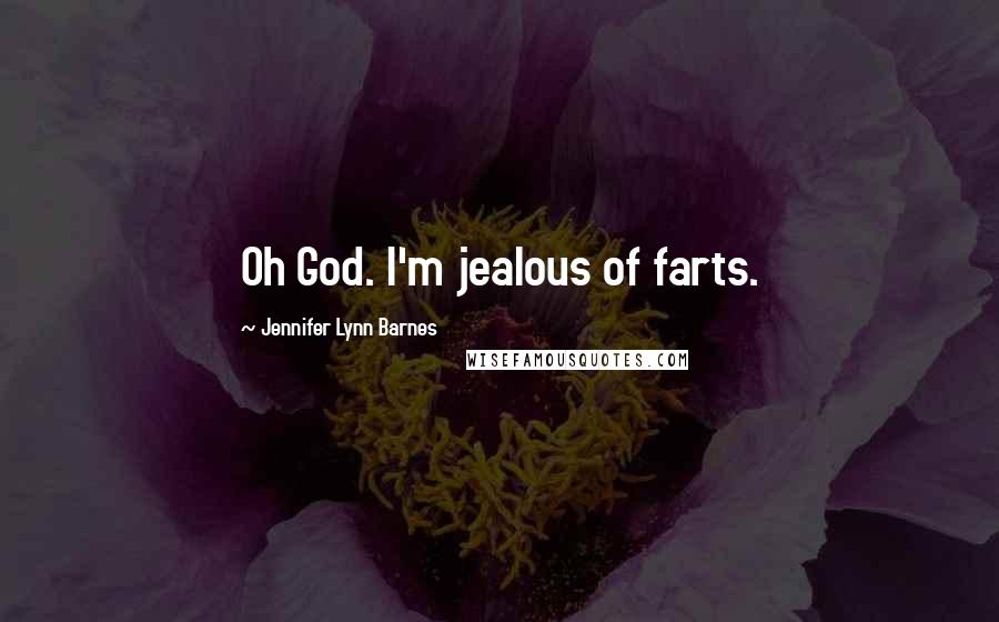Jennifer Lynn Barnes Quotes: Oh God. I'm jealous of farts.