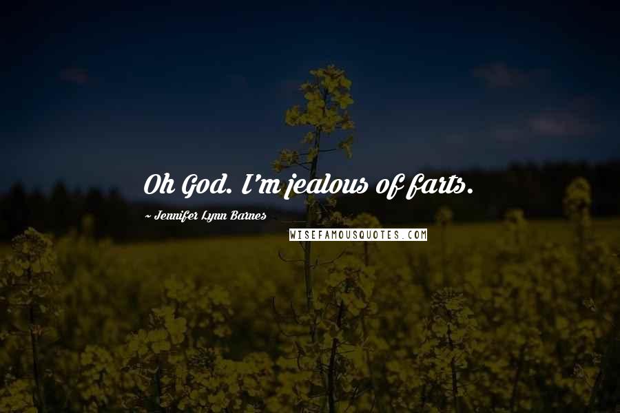 Jennifer Lynn Barnes Quotes: Oh God. I'm jealous of farts.