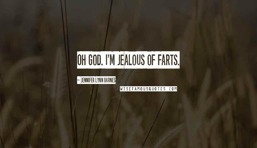 Jennifer Lynn Barnes Quotes: Oh God. I'm jealous of farts.