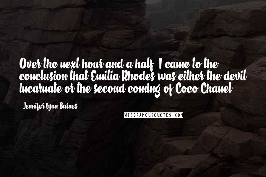 Jennifer Lynn Barnes Quotes: Over the next hour and a half, I came to the conclusion that Emilia Rhodes was either the devil incarnate or the second coming of Coco Chanel.