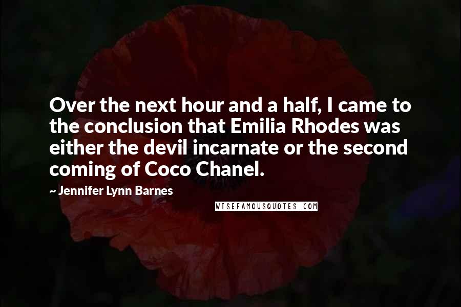 Jennifer Lynn Barnes Quotes: Over the next hour and a half, I came to the conclusion that Emilia Rhodes was either the devil incarnate or the second coming of Coco Chanel.