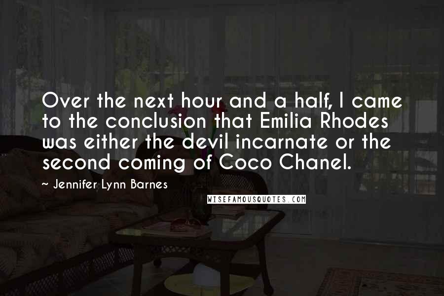 Jennifer Lynn Barnes Quotes: Over the next hour and a half, I came to the conclusion that Emilia Rhodes was either the devil incarnate or the second coming of Coco Chanel.