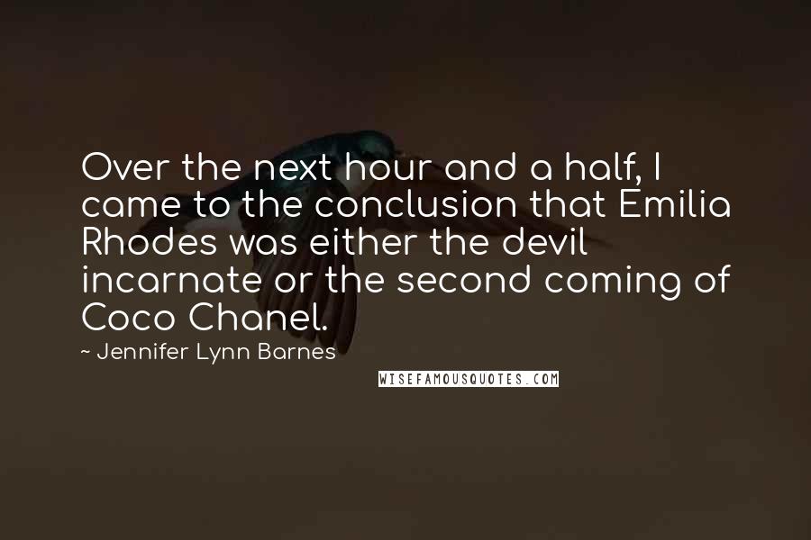 Jennifer Lynn Barnes Quotes: Over the next hour and a half, I came to the conclusion that Emilia Rhodes was either the devil incarnate or the second coming of Coco Chanel.