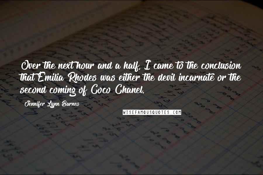 Jennifer Lynn Barnes Quotes: Over the next hour and a half, I came to the conclusion that Emilia Rhodes was either the devil incarnate or the second coming of Coco Chanel.