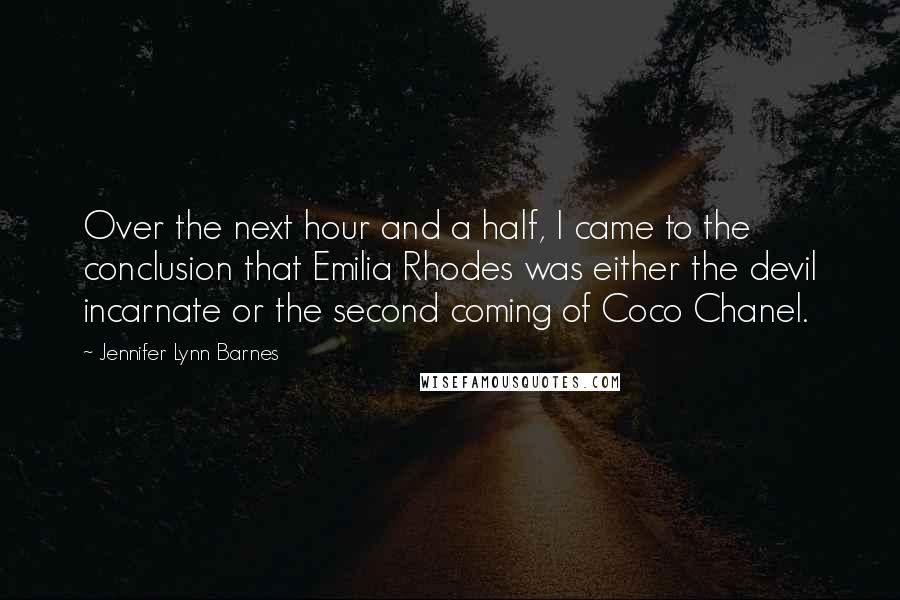Jennifer Lynn Barnes Quotes: Over the next hour and a half, I came to the conclusion that Emilia Rhodes was either the devil incarnate or the second coming of Coco Chanel.