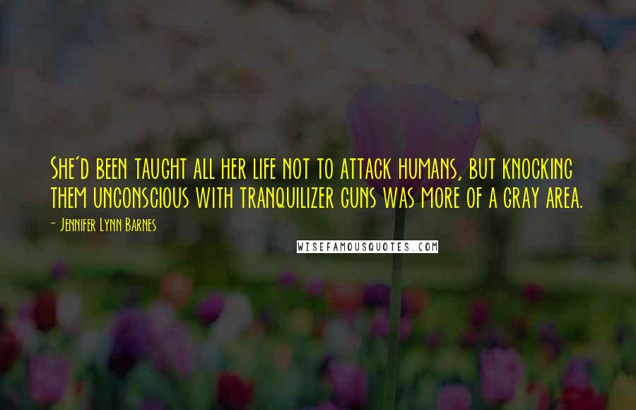 Jennifer Lynn Barnes Quotes: She'd been taught all her life not to attack humans, but knocking them unconscious with tranquilizer guns was more of a gray area.