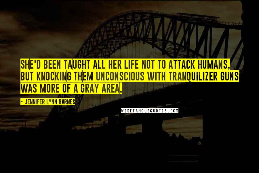 Jennifer Lynn Barnes Quotes: She'd been taught all her life not to attack humans, but knocking them unconscious with tranquilizer guns was more of a gray area.