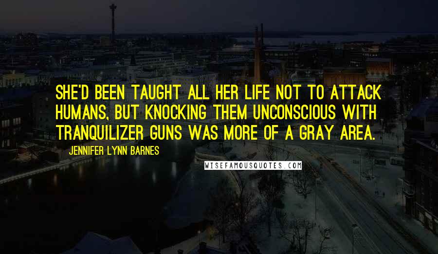 Jennifer Lynn Barnes Quotes: She'd been taught all her life not to attack humans, but knocking them unconscious with tranquilizer guns was more of a gray area.