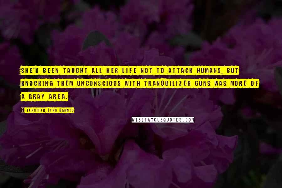 Jennifer Lynn Barnes Quotes: She'd been taught all her life not to attack humans, but knocking them unconscious with tranquilizer guns was more of a gray area.