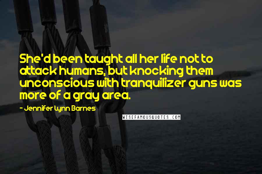 Jennifer Lynn Barnes Quotes: She'd been taught all her life not to attack humans, but knocking them unconscious with tranquilizer guns was more of a gray area.