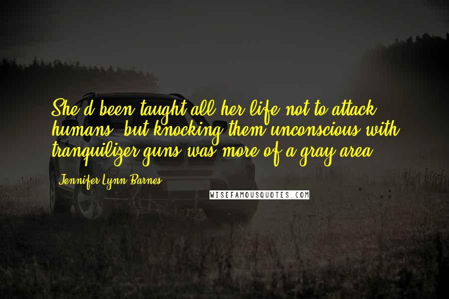 Jennifer Lynn Barnes Quotes: She'd been taught all her life not to attack humans, but knocking them unconscious with tranquilizer guns was more of a gray area.