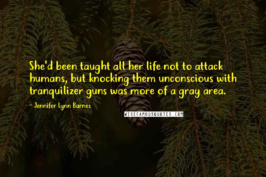 Jennifer Lynn Barnes Quotes: She'd been taught all her life not to attack humans, but knocking them unconscious with tranquilizer guns was more of a gray area.