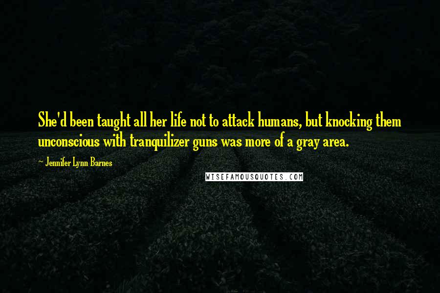 Jennifer Lynn Barnes Quotes: She'd been taught all her life not to attack humans, but knocking them unconscious with tranquilizer guns was more of a gray area.