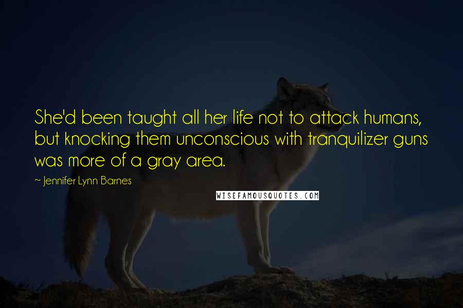 Jennifer Lynn Barnes Quotes: She'd been taught all her life not to attack humans, but knocking them unconscious with tranquilizer guns was more of a gray area.