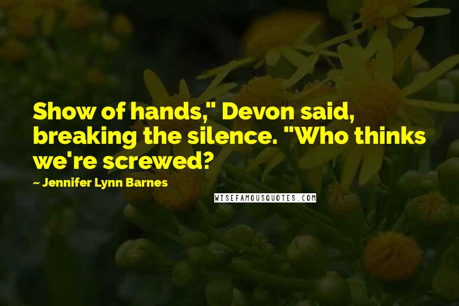 Jennifer Lynn Barnes Quotes: Show of hands," Devon said, breaking the silence. "Who thinks we're screwed?