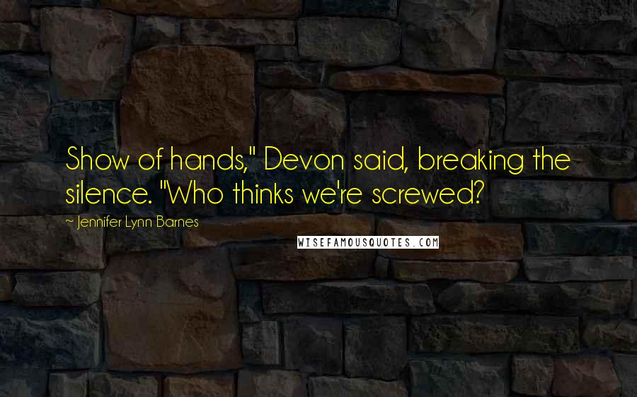 Jennifer Lynn Barnes Quotes: Show of hands," Devon said, breaking the silence. "Who thinks we're screwed?