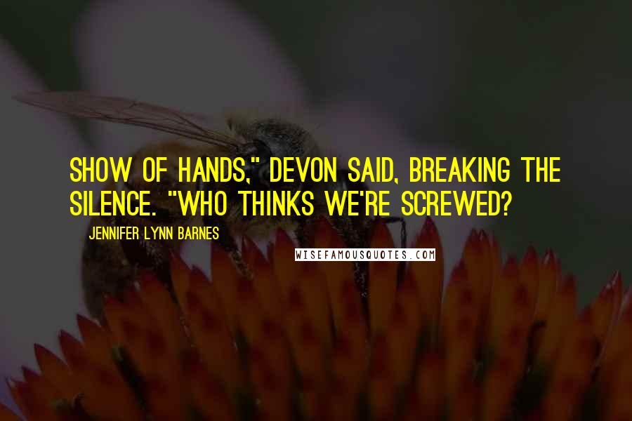 Jennifer Lynn Barnes Quotes: Show of hands," Devon said, breaking the silence. "Who thinks we're screwed?