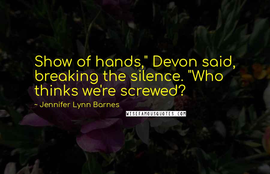Jennifer Lynn Barnes Quotes: Show of hands," Devon said, breaking the silence. "Who thinks we're screwed?