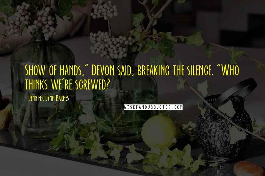 Jennifer Lynn Barnes Quotes: Show of hands," Devon said, breaking the silence. "Who thinks we're screwed?