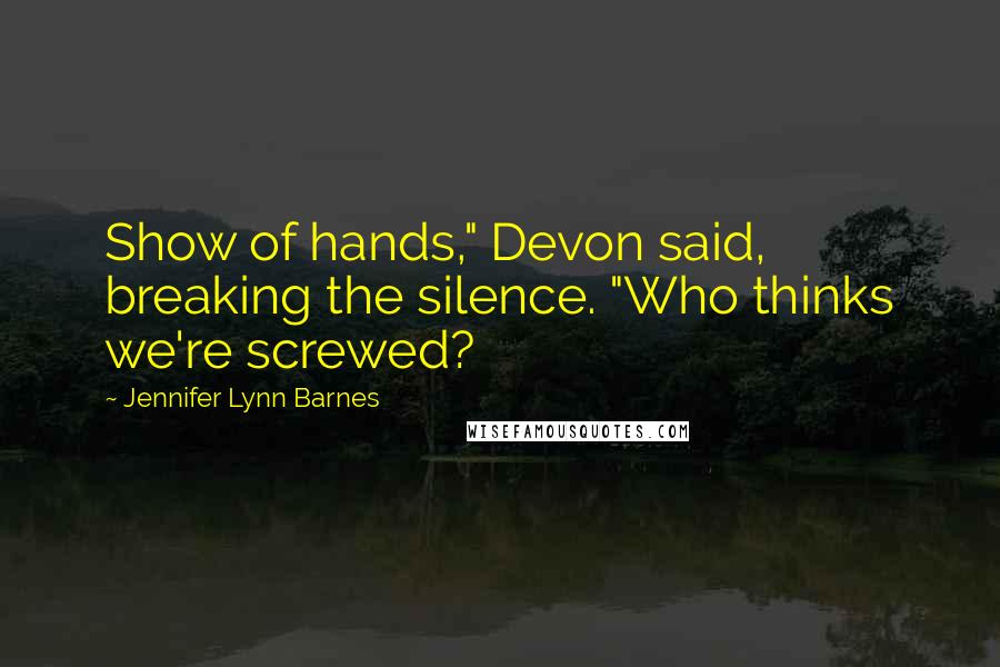 Jennifer Lynn Barnes Quotes: Show of hands," Devon said, breaking the silence. "Who thinks we're screwed?