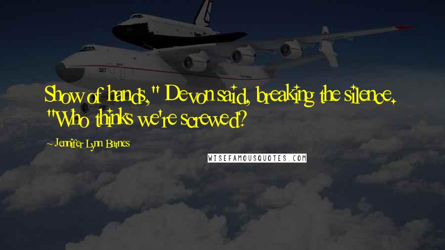 Jennifer Lynn Barnes Quotes: Show of hands," Devon said, breaking the silence. "Who thinks we're screwed?