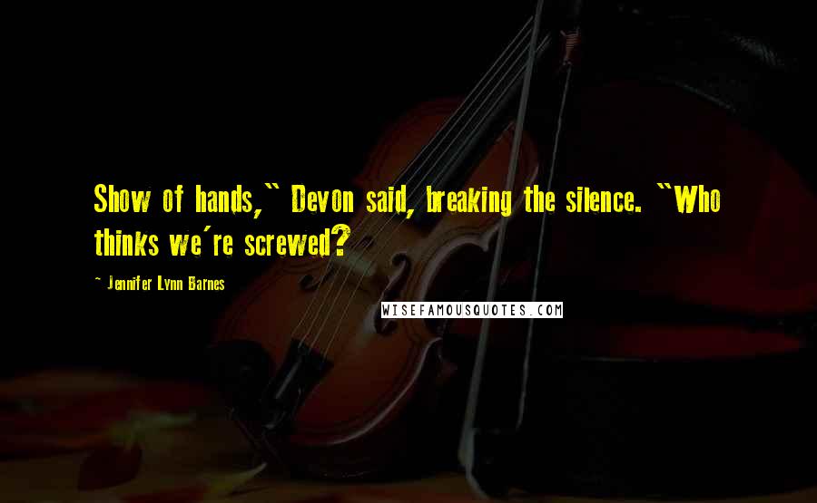 Jennifer Lynn Barnes Quotes: Show of hands," Devon said, breaking the silence. "Who thinks we're screwed?