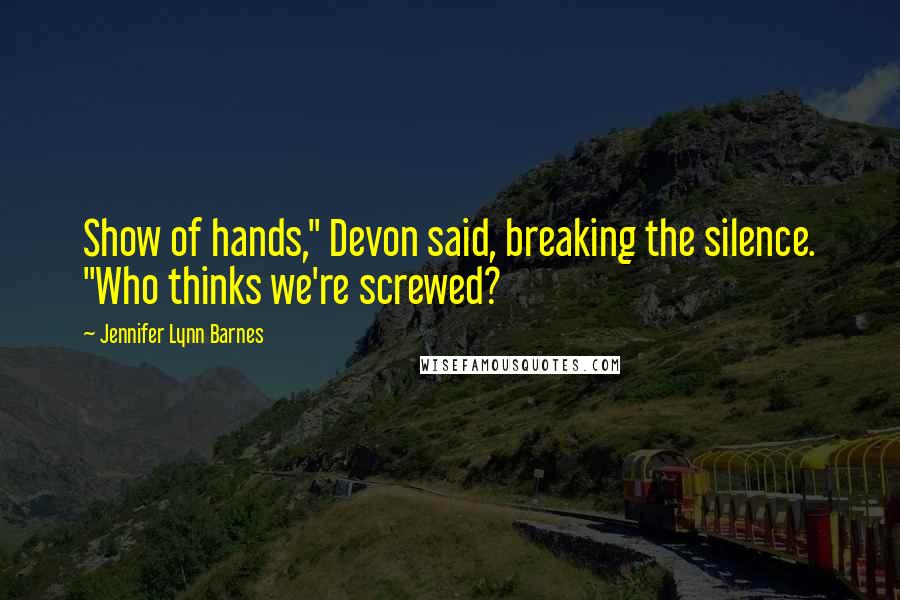 Jennifer Lynn Barnes Quotes: Show of hands," Devon said, breaking the silence. "Who thinks we're screwed?