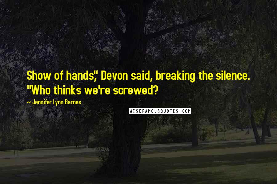 Jennifer Lynn Barnes Quotes: Show of hands," Devon said, breaking the silence. "Who thinks we're screwed?