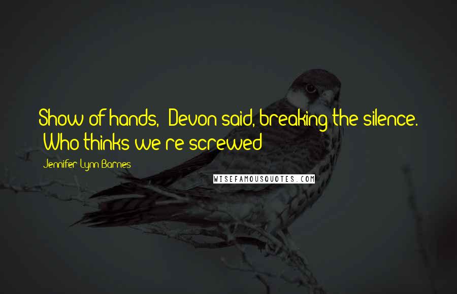 Jennifer Lynn Barnes Quotes: Show of hands," Devon said, breaking the silence. "Who thinks we're screwed?