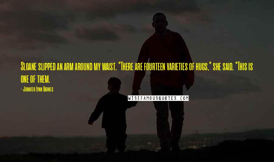 Jennifer Lynn Barnes Quotes: Sloane slipped an arm around my waist. "There are fourteen varieties of hugs," she said. "This is one of them.