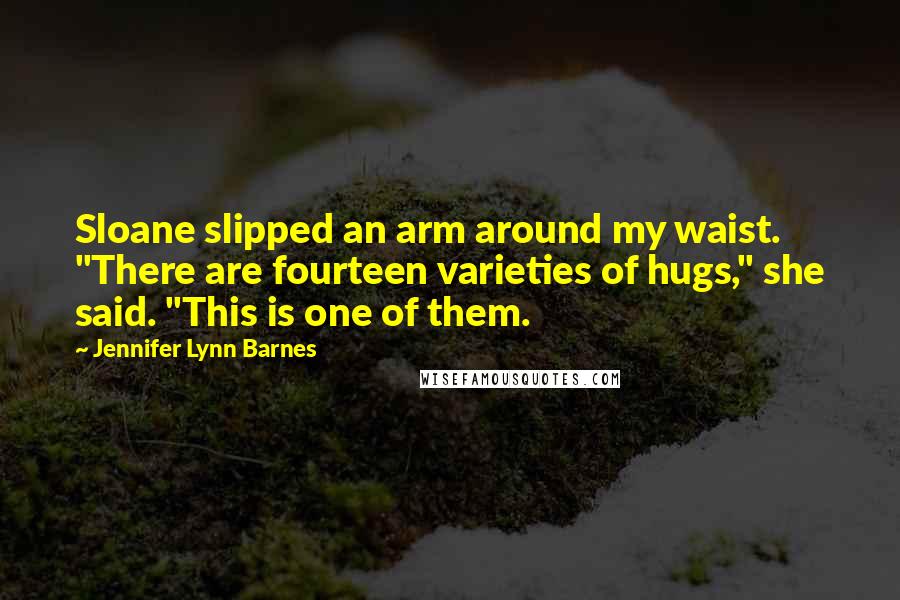 Jennifer Lynn Barnes Quotes: Sloane slipped an arm around my waist. "There are fourteen varieties of hugs," she said. "This is one of them.