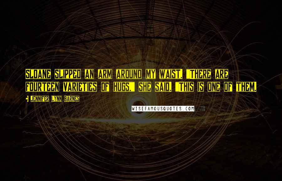 Jennifer Lynn Barnes Quotes: Sloane slipped an arm around my waist. "There are fourteen varieties of hugs," she said. "This is one of them.