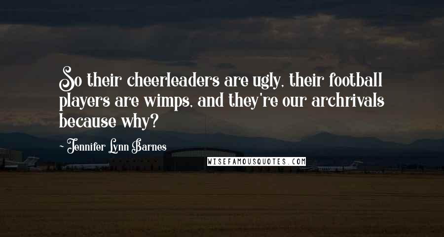 Jennifer Lynn Barnes Quotes: So their cheerleaders are ugly, their football players are wimps, and they're our archrivals because why?