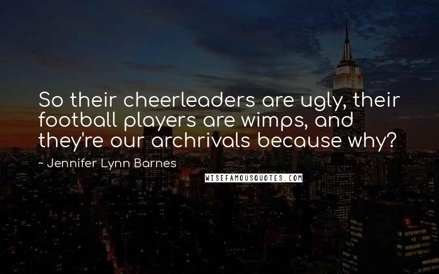 Jennifer Lynn Barnes Quotes: So their cheerleaders are ugly, their football players are wimps, and they're our archrivals because why?