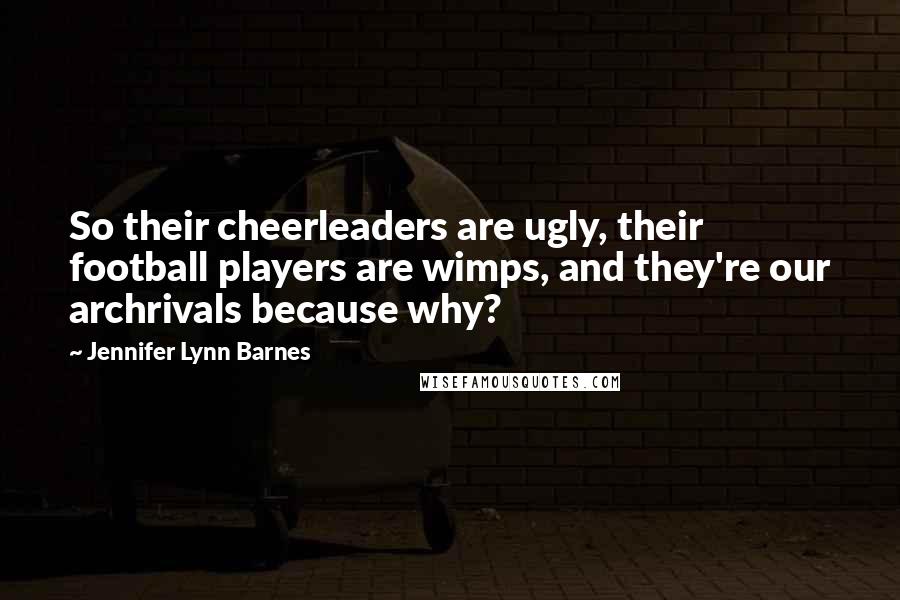 Jennifer Lynn Barnes Quotes: So their cheerleaders are ugly, their football players are wimps, and they're our archrivals because why?
