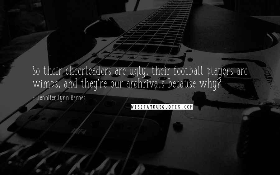 Jennifer Lynn Barnes Quotes: So their cheerleaders are ugly, their football players are wimps, and they're our archrivals because why?