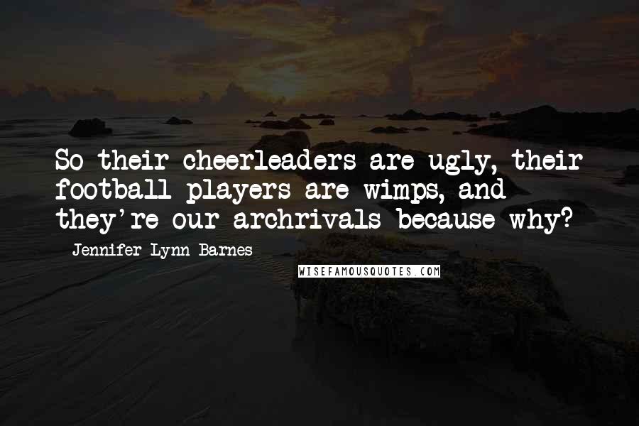 Jennifer Lynn Barnes Quotes: So their cheerleaders are ugly, their football players are wimps, and they're our archrivals because why?