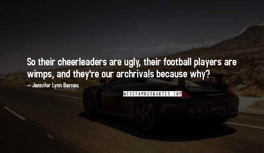 Jennifer Lynn Barnes Quotes: So their cheerleaders are ugly, their football players are wimps, and they're our archrivals because why?