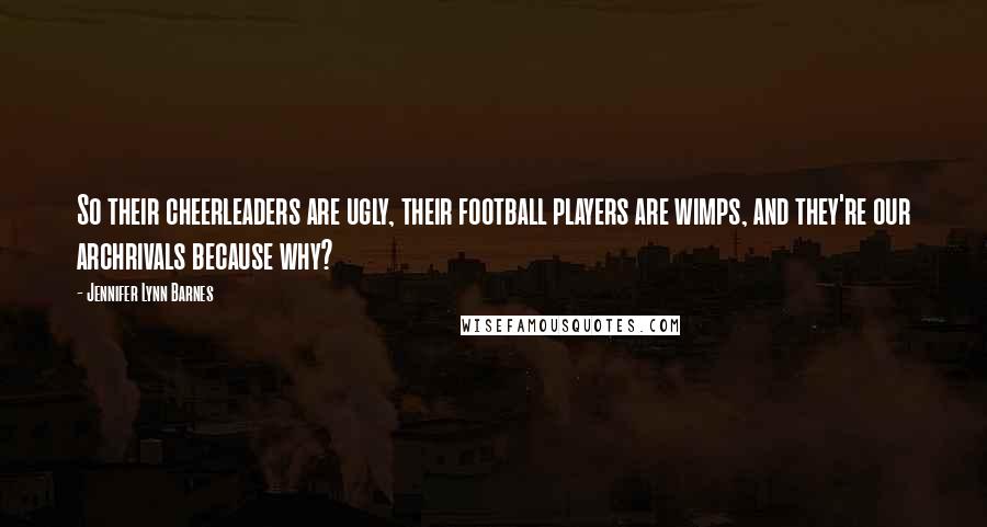 Jennifer Lynn Barnes Quotes: So their cheerleaders are ugly, their football players are wimps, and they're our archrivals because why?