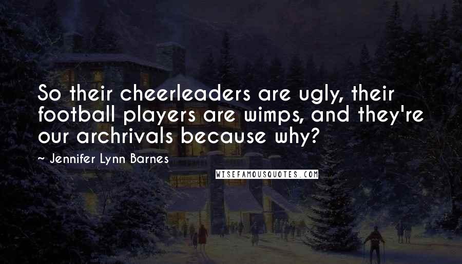 Jennifer Lynn Barnes Quotes: So their cheerleaders are ugly, their football players are wimps, and they're our archrivals because why?