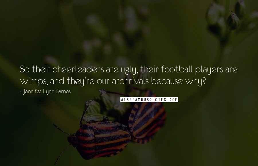 Jennifer Lynn Barnes Quotes: So their cheerleaders are ugly, their football players are wimps, and they're our archrivals because why?